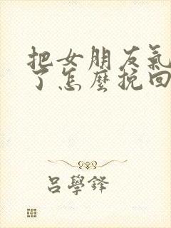 把女朋友气分手了怎么挽回