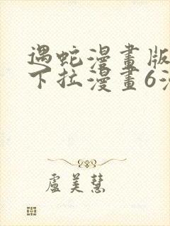 遇蛇漫画版免费下拉漫画6漫画