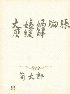 大姨妈胸胀痛怎么缓解