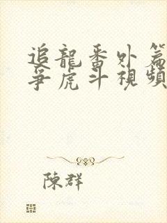 追龙番外篇之龙争虎斗视频完整版