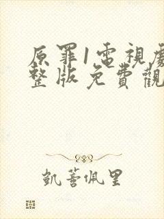 原罪1电视剧完整版免费观看高清下载