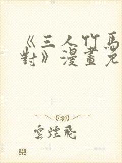 《三人竹马出一对》漫画免费阅读