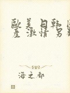 欧美 日韩 国产 激情 另类