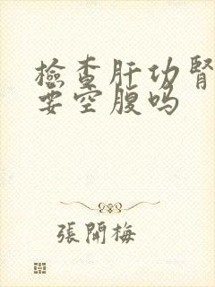 检查肝功肾功需要空腹吗