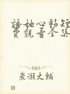 诱她心动短剧免费观看全集