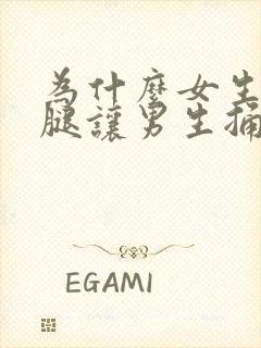 为什么女生张开腿让男生捅