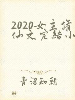 2020女主修仙文完结小说