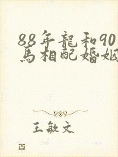 88年龙和90马相配婚姻如何