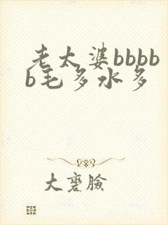 老太婆bbbbb毛多水多