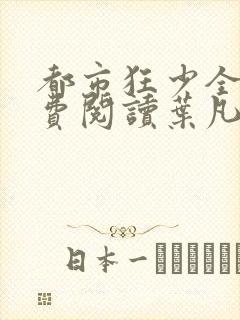 都市狂少全文免费阅读叶凡