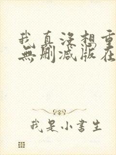 我真没想重生啊无删减版在线阅读