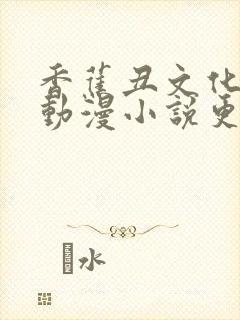 香蕉丑文化漫画动漫小说更新快怎么