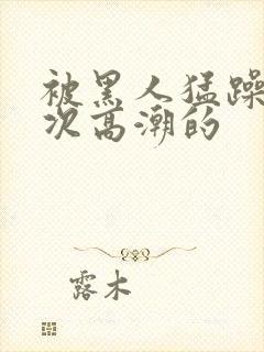 被黑人猛躁10次高潮的封面