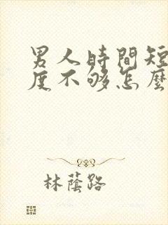 男人时间短,硬度不够怎么办