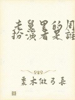 老舅里的周小姐扮演者是谁