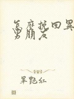 怎么挽回异地恋男朋友