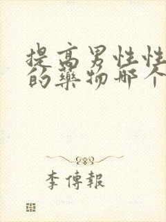 提高男性性功能的药物哪个效果好