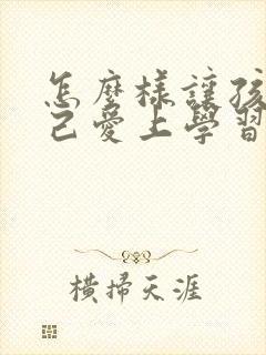 怎么样让孩子自己爱上学习