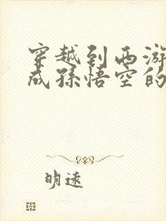 穿越到西游记变成孙悟空的作文