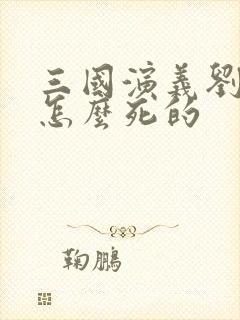 三国演义刘备是怎么死的