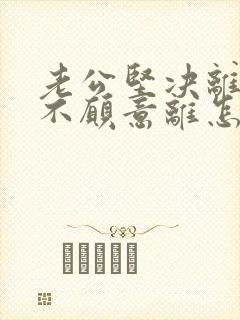 老公坚决离婚我不愿意离怎样挽救