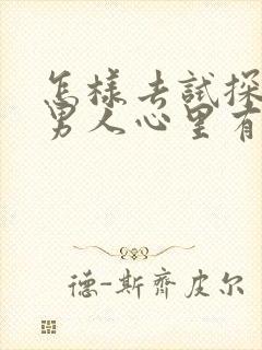 怎样去试探一个男人心里有没有你