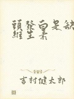 头发白是缺哪种维生素