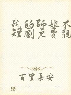 我的师姐不简单短剧免费观看完整版