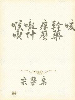 喉咙痒干咳无痰吃什么药