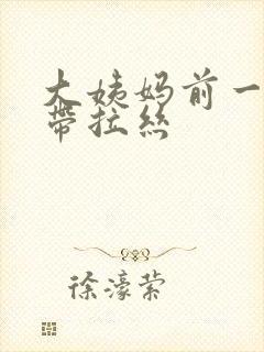 大姨妈前一天白带拉丝