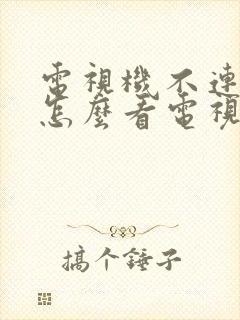 电视机不连网络怎么看电视