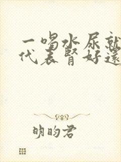 一喝水尿就多这代表肾好还是不好