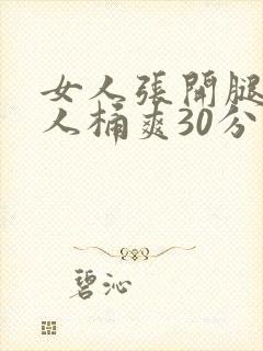 女人张开腿让男人桶爽30分钟