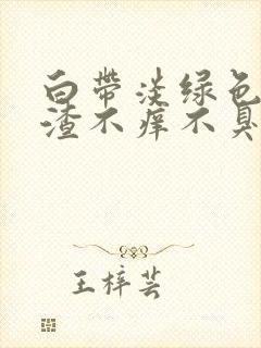 白带淡绿色豆腐渣不痒不臭