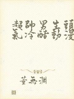超帅男生头像霸气冷酷动漫