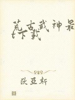 荒古武神最txt下载