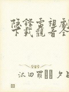 隐锋电视剧免费下载观看全集