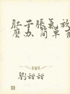 肚子胀气放屁怎么办 简单有效的方法