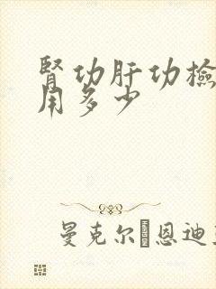 肾功肝功检查费用多少