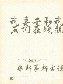 我妻子和我的朋友们在线观看