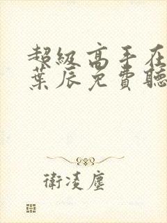 超级高手在都市叶辰免费听书