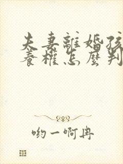 夫妻离婚孩子抚养权怎么判定2022年