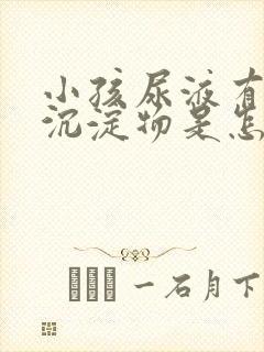 小孩尿液有白色沉淀物是怎么回事