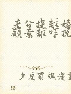 老公提离婚我不愿意离咋挽回