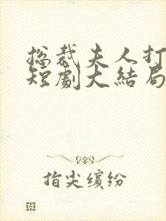 总裁夫人打工记短剧大结局