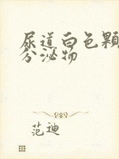 尿道白色颗粒状分泌物