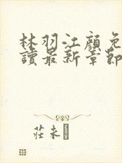 林羽江颜免费阅读最新章节