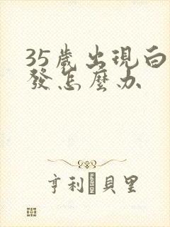 35岁出现白头发怎么办