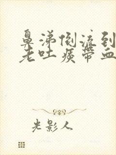 鼻涕倒流到咽喉老吐痰带血