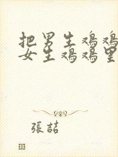 把男生鸡鸡放进女生鸡鸡里